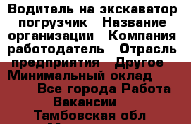 Водитель на экскаватор погрузчик › Название организации ­ Компания-работодатель › Отрасль предприятия ­ Другое › Минимальный оклад ­ 25 000 - Все города Работа » Вакансии   . Тамбовская обл.,Моршанск г.